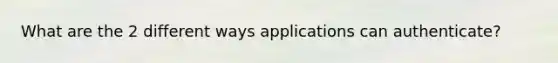 What are the 2 different ways applications can authenticate?