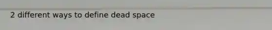 2 different ways to define dead space