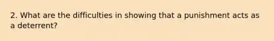 2. What are the difficulties in showing that a punishment acts as a deterrent?