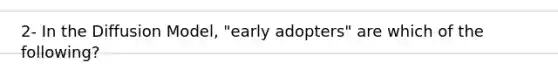 2- In the Diffusion Model, "early adopters" are which of the following?