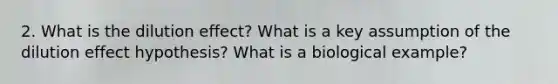 2. What is the dilution effect? What is a key assumption of the dilution effect hypothesis? What is a biological example?