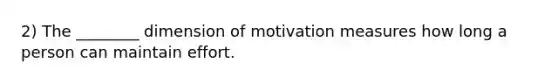 2) The ________ dimension of motivation measures how long a person can maintain effort.