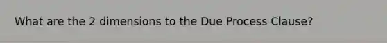 What are the 2 dimensions to the Due Process Clause?