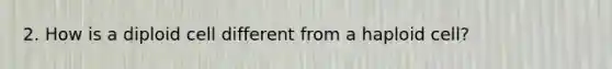 2. How is a diploid cell different from a haploid cell?