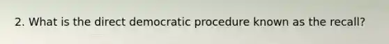 2. What is the direct democratic procedure known as the recall?