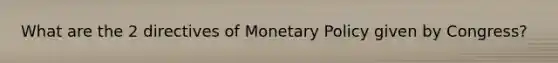 What are the 2 directives of Monetary Policy given by Congress?