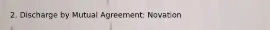 2. Discharge by Mutual Agreement: Novation