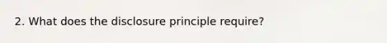 2. What does the disclosure principle require?