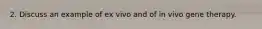 2. Discuss an example of ex vivo and of in vivo gene therapy.