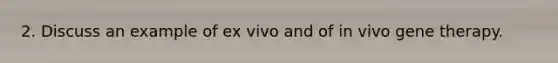 2. Discuss an example of ex vivo and of in vivo <a href='https://www.questionai.com/knowledge/kxziHQcFFY-gene-therapy' class='anchor-knowledge'>gene therapy</a>.