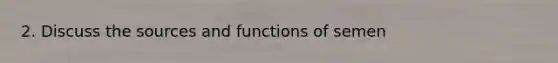 2. Discuss the sources and functions of semen