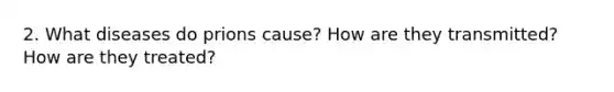 2. What diseases do prions cause? How are they transmitted? How are they treated?