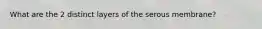 What are the 2 distinct layers of the serous membrane?