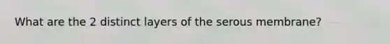 What are the 2 distinct layers of the serous membrane?