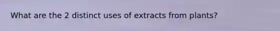 What are the 2 distinct uses of extracts from plants?