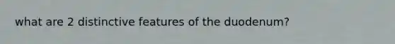what are 2 distinctive features of the duodenum?