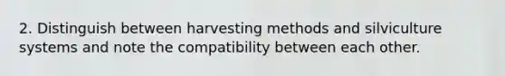 2. Distinguish between harvesting methods and silviculture systems and note the compatibility between each other.