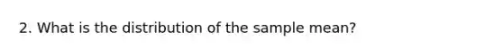 2. What is the distribution of the sample mean?