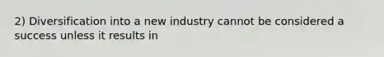 2) Diversification into a new industry cannot be considered a success unless it results in