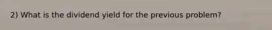 2) What is the dividend yield for the previous problem?