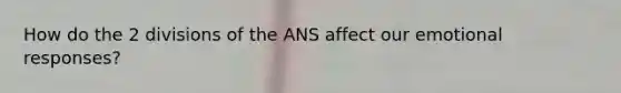 How do the 2 divisions of the ANS affect our emotional responses?