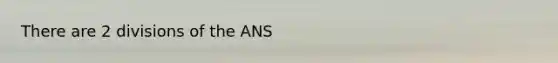 There are 2 divisions of the ANS