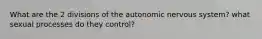 What are the 2 divisions of the autonomic nervous system? what sexual processes do they control?