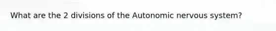 What are the 2 divisions of the Autonomic nervous system?