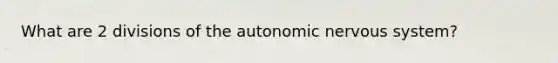 What are 2 divisions of the autonomic nervous system?