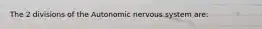 The 2 divisions of the Autonomic nervous system are: