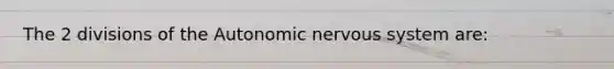 The 2 divisions of the Autonomic nervous system are: