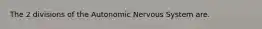 The 2 divisions of the Autonomic Nervous System are.