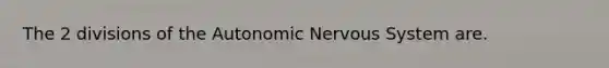 The 2 divisions of the Autonomic Nervous System are.