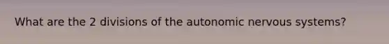 What are the 2 divisions of the autonomic nervous systems?