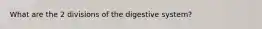 What are the 2 divisions of the digestive system?