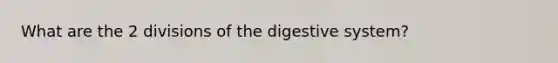 What are the 2 divisions of the digestive system?