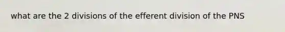 what are the 2 divisions of the efferent division of the PNS