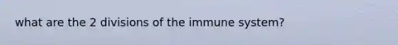 what are the 2 divisions of the immune system?