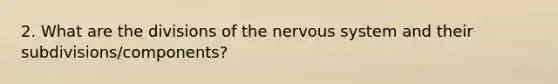 2. What are the divisions of the nervous system and their subdivisions/components?