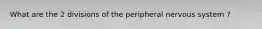 What are the 2 divisions of the peripheral nervous system ?