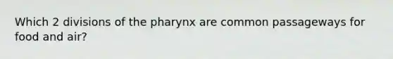 Which 2 divisions of <a href='https://www.questionai.com/knowledge/ktW97n6hGJ-the-pharynx' class='anchor-knowledge'>the pharynx</a> are common passageways for food and air?