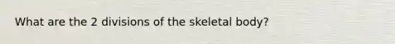 What are the 2 divisions of the skeletal body?