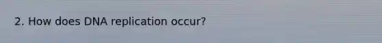 2. How does <a href='https://www.questionai.com/knowledge/kofV2VQU2J-dna-replication' class='anchor-knowledge'>dna replication</a> occur?