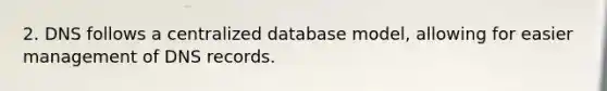 2. DNS follows a centralized database model, allowing for easier management of DNS records.