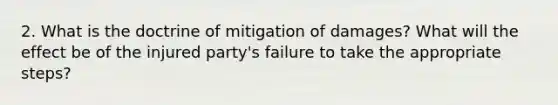 2. What is the doctrine of mitigation of damages? What will the effect be of the injured party's failure to take the appropriate steps?