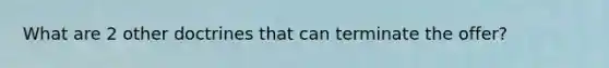 What are 2 other doctrines that can terminate the offer?