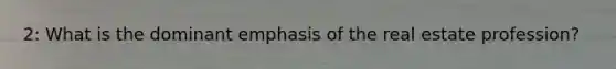 2: What is the dominant emphasis of the real estate profession?