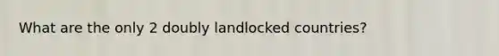 What are the only 2 doubly landlocked countries?