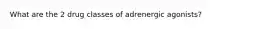 What are the 2 drug classes of adrenergic agonists?