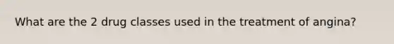 What are the 2 drug classes used in the treatment of angina?